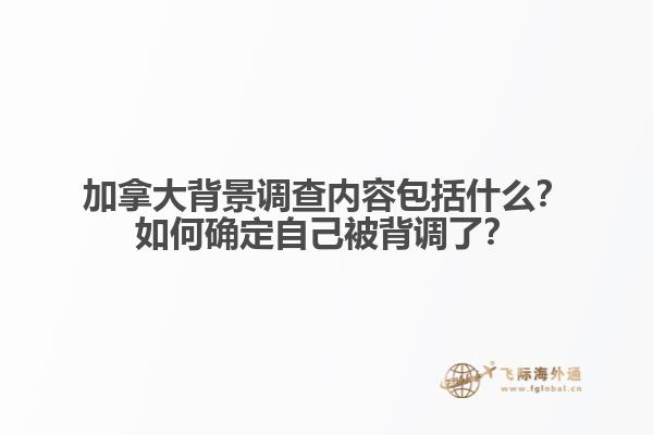 加拿大背景調查內容包括什么？如何確定自己被背調了？