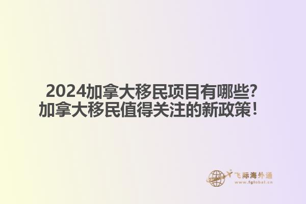  2024加拿大移民項目有哪些？加拿大移民值得關注的新政策！