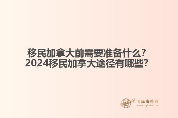 移民加拿大前需要準(zhǔn)備什么？2024移民加拿大途徑有哪些？
