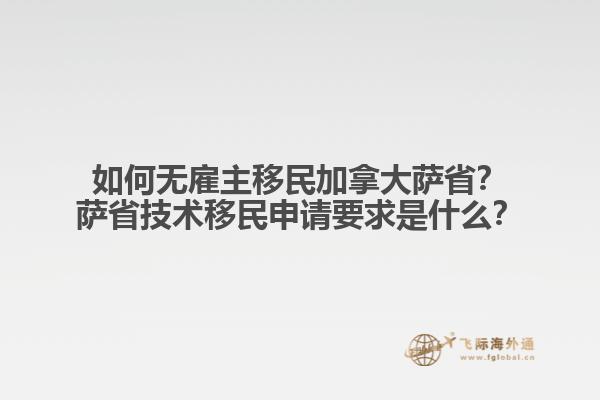 如何無(wú)雇主移民加拿大薩??？薩省技術(shù)移民申請(qǐng)要求是什么？