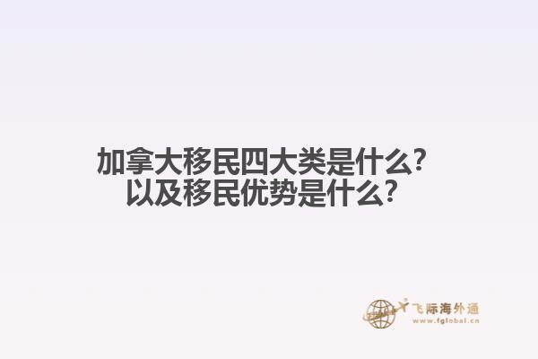 加拿大移民四大類是什么？以及移民優(yōu)勢(shì)是什么？