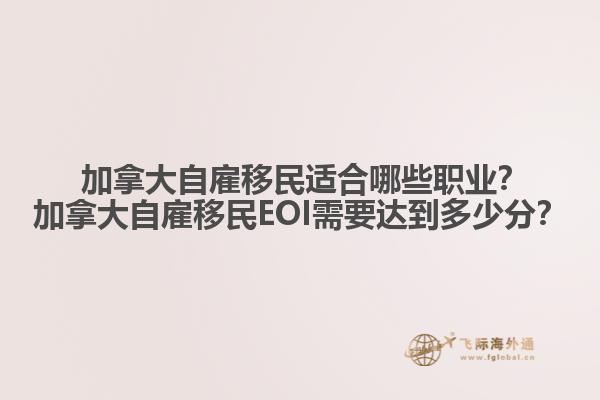  加拿大自雇移民適合哪些職業(yè)？加拿大自雇移民EOI需要達(dá)到多少分？