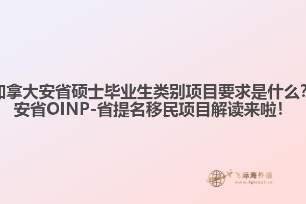加拿大安省碩士畢業(yè)生類別項(xiàng)目要求是什么？安省OINP-省提名移民項(xiàng)目解讀來(lái)啦！