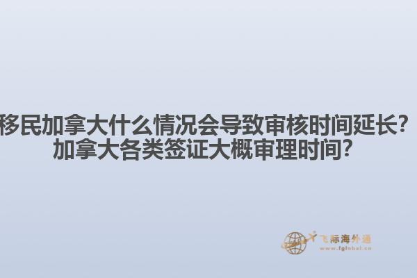 移民加拿大什么情況會導(dǎo)致審核時間延長？加拿大各類簽證大概審理時間？