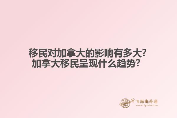  移民對加拿大的影響有多大？加拿大移民呈現(xiàn)什么趨勢？