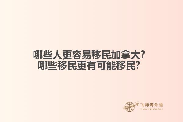 哪些人更容易移民加拿大？哪些移民更有可能移民？
