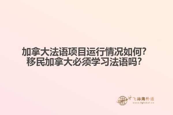 加拿大法語項(xiàng)目運(yùn)行情況如何？移民加拿大必須學(xué)習(xí)法語嗎？