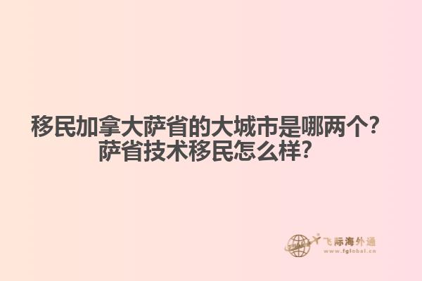 移民加拿大薩省的大城市是哪兩個？薩省技術移民怎么樣？