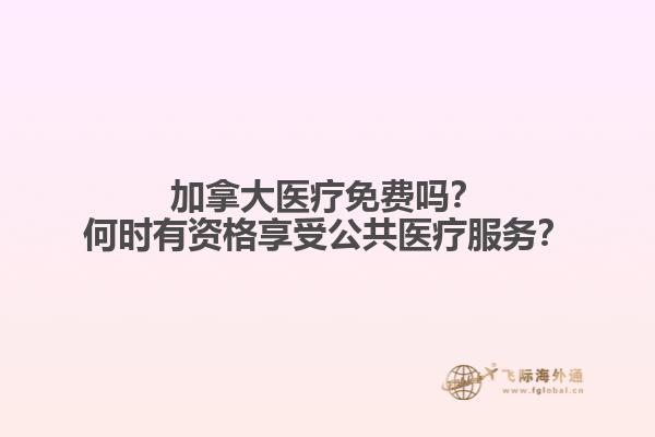 加拿大醫(yī)療免費(fèi)嗎？何時(shí)有資格享受公共醫(yī)療服務(wù)？