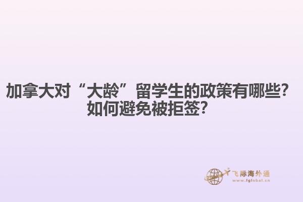 加拿大對“大齡”留學生的政策有哪些？如何避免被拒簽？