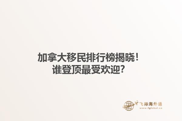 加拿大移民排行榜揭曉！誰登頂最受歡迎？