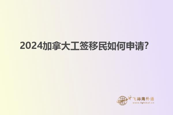 2024加拿大工簽移民如何申請(qǐng)？