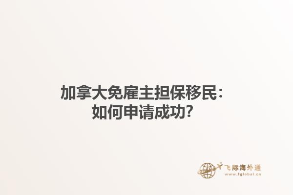 加拿大免雇主擔保移民：如何申請成功？