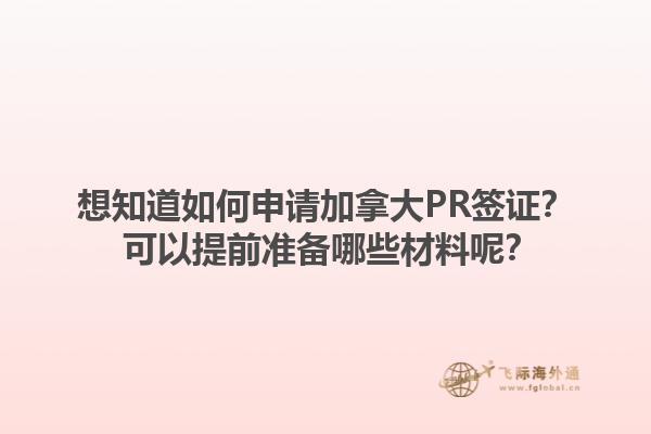 想知道如何申請加拿大PR簽證？ 可以提前準(zhǔn)備哪些材料呢？