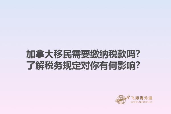 加拿大移民需要繳納稅款嗎？了解稅務(wù)規(guī)定對(duì)你有何影響？