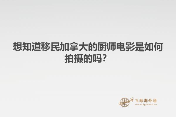 想知道移民加拿大的廚師電影是如何拍攝的嗎？