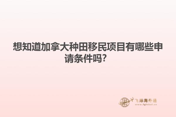 想知道加拿大種田移民項目有哪些申請條件嗎？