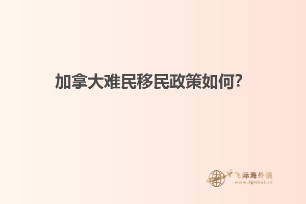 加拿大難民移民政策如何？