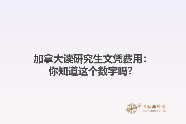 加拿大讀研究生文憑費用：你知道這個數(shù)字嗎？