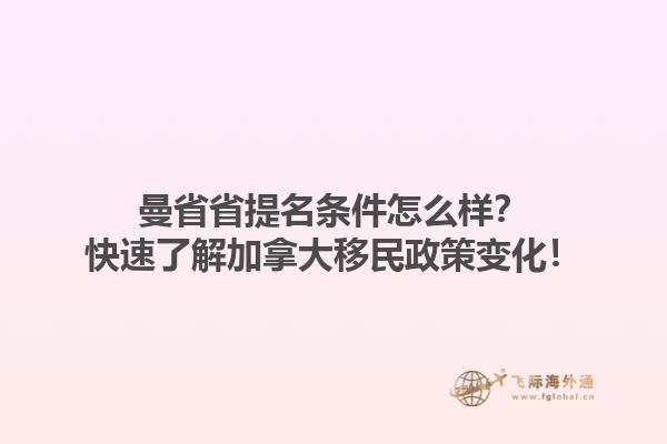 曼省省提名條件怎么樣？快速了解加拿大移民政策變化！