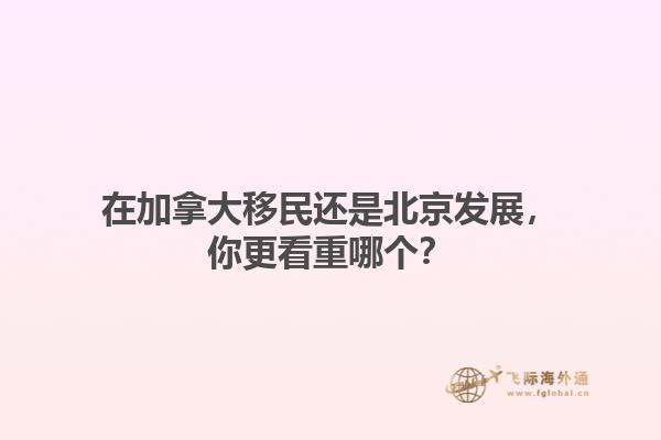 在加拿大移民還是北京發(fā)展，你更看重哪個(gè)？