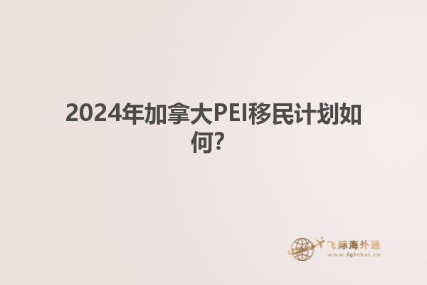 2024年加拿大PEI移民計(jì)劃如何？