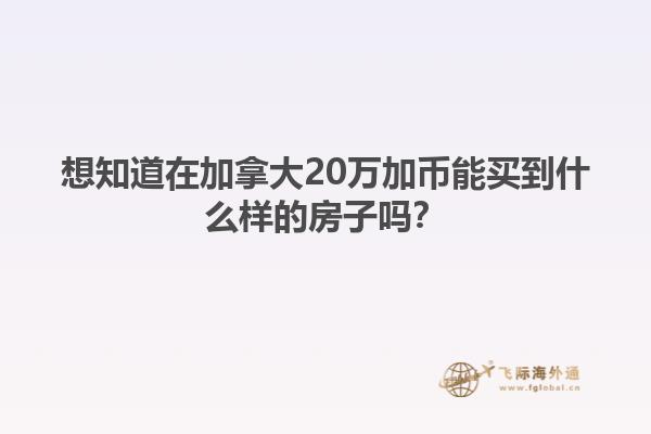 想知道在加拿大20萬加幣能買到什么樣的房子嗎？