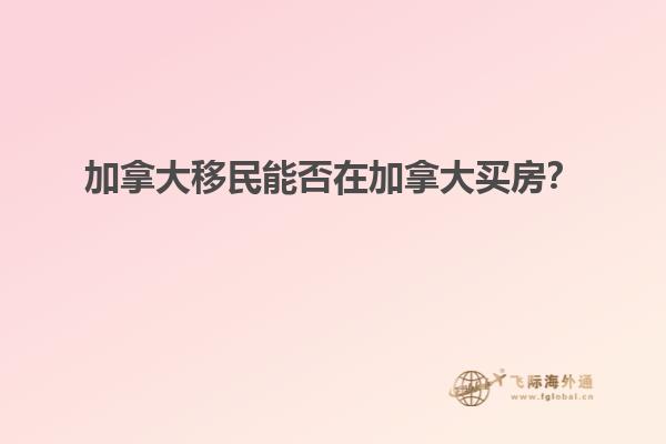 加拿大移民能否在加拿大買房？
