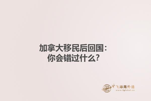 加拿大移民后回國：你會錯過什么？