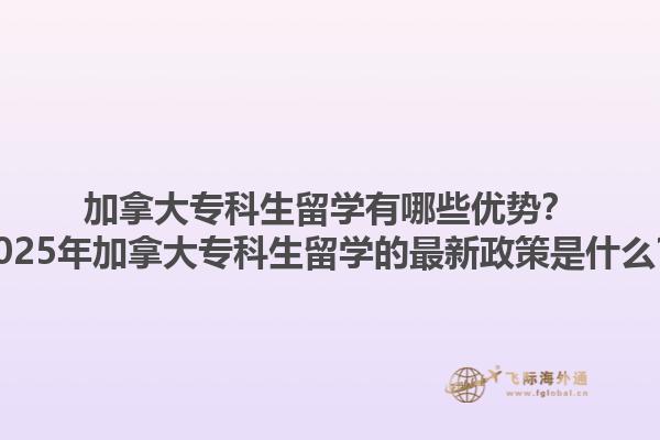 加拿大專(zhuān)科生留學(xué)有哪些優(yōu)勢(shì)？2025年加拿大專(zhuān)科生留學(xué)的最新政策是什么？1.jpg