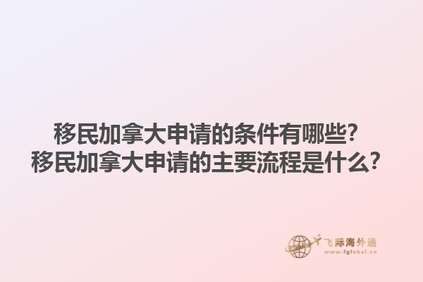 移民加拿大申請的條件有哪些？移民加拿大申請的主要流程是什么？1.jpg