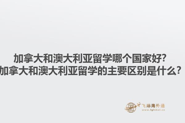 加拿大和澳大利亞留學哪個國家好？加拿大和澳大利亞留學的主要區(qū)別是什么？1.jpg