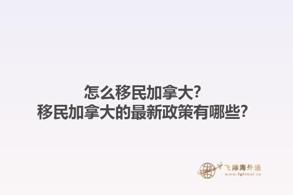 怎么移民加拿大？移民加拿大的最新政策有哪些？1.jpg
