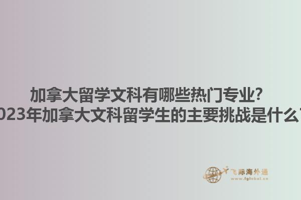 加拿大留學(xué)文科有哪些熱門專業(yè)？2023年加拿大文科留學(xué)生的主要挑戰(zhàn)是什么？1.jpg