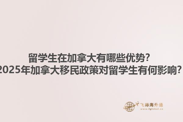 留學生在加拿大有哪些優(yōu)勢？2025年加拿大移民政策對留學生有何影響？1.jpg