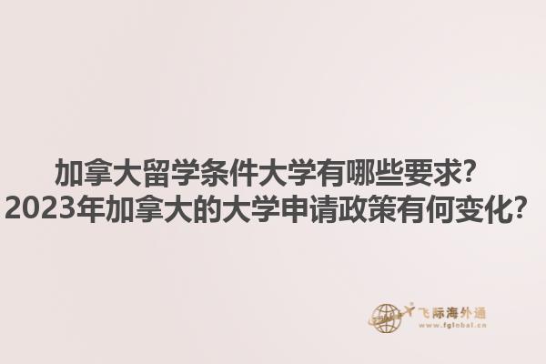 加拿大留學(xué)條件大學(xué)有哪些要求？2023年加拿大的大學(xué)申請(qǐng)政策有何變化？1.jpg