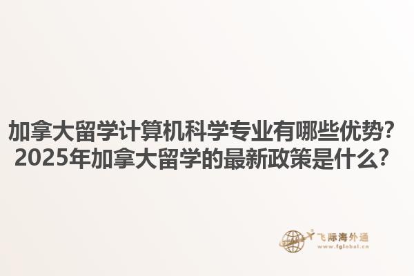 加拿大留學(xué)計(jì)算機(jī)科學(xué)專業(yè)有哪些優(yōu)勢(shì)？2025年加拿大留學(xué)的最新政策是什么？1.jpg