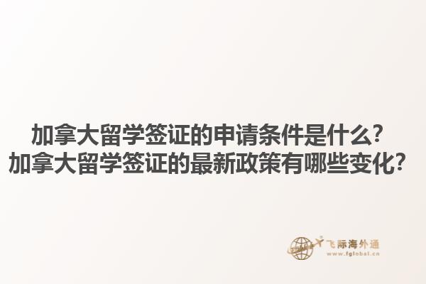加拿大留學(xué)簽證的申請條件是什么？加拿大留學(xué)簽證的最新政策有哪些變化？1.jpg