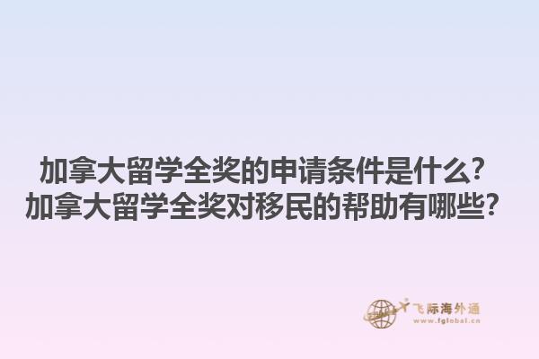 加拿大留學(xué)全獎的申請條件是什么？加拿大留學(xué)全獎對移民的幫助有哪些？