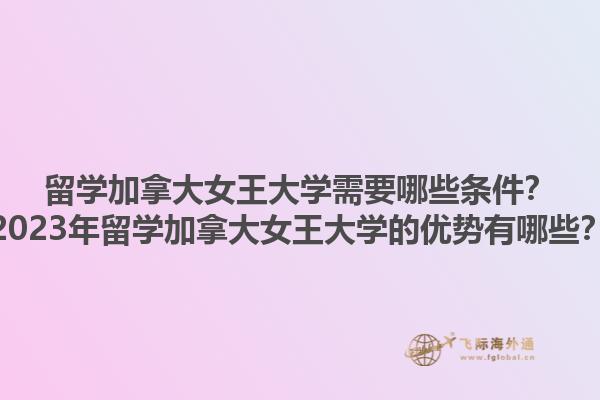留學(xué)加拿大女王大學(xué)需要哪些條件？2023年留學(xué)加拿大女王大學(xué)的優(yōu)勢有哪些？