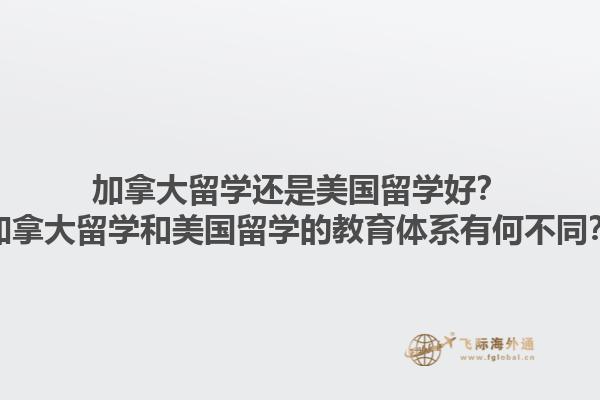 加拿大留學(xué)還是美國留學(xué)好？加拿大留學(xué)和美國留學(xué)的教育體系有何不同？1.jpg