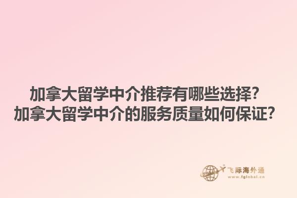 加拿大留學(xué)中介推薦有哪些選擇？加拿大留學(xué)中介的服務(wù)質(zhì)量如何保證？1.jpg