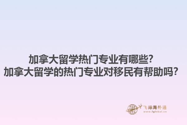 加拿大留學(xué)熱門專業(yè)有哪些？加拿大留學(xué)的熱門專業(yè)對(duì)移民有幫助嗎？1.jpg