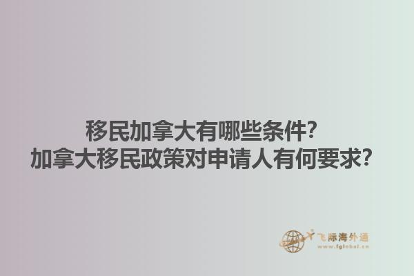 移民加拿大有哪些條件？加拿大移民政策對申請人有何要求？1.jpg