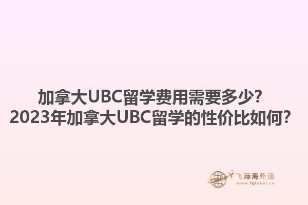 加拿大UBC留學費用需要多少？2023年加拿大UBC留學的性價比如何？1.jpg