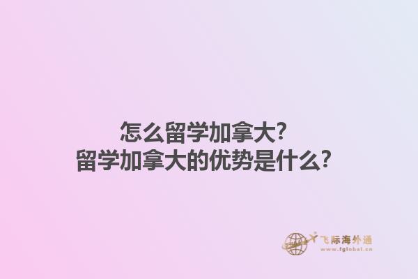 怎么留學(xué)加拿大？留學(xué)加拿大的優(yōu)勢(shì)是什么？1.jpg