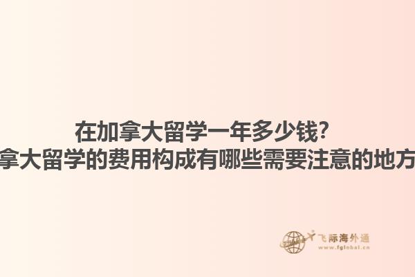 在加拿大留學(xué)一年多少錢(qián)？加拿大留學(xué)的費(fèi)用構(gòu)成有哪些需要注意的地方？1.jpg