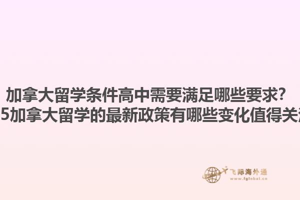 加拿大留學(xué)條件高中需要滿足哪些要求？2025加拿大留學(xué)的最新政策有哪些變化值得關(guān)注？