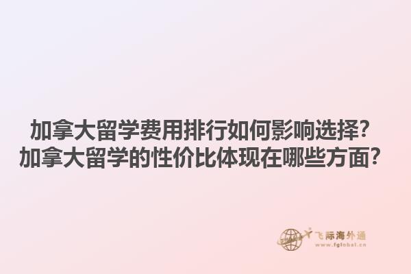 加拿大留學(xué)費(fèi)用排行如何影響選擇？加拿大留學(xué)的性價(jià)比體現(xiàn)在哪些方面？