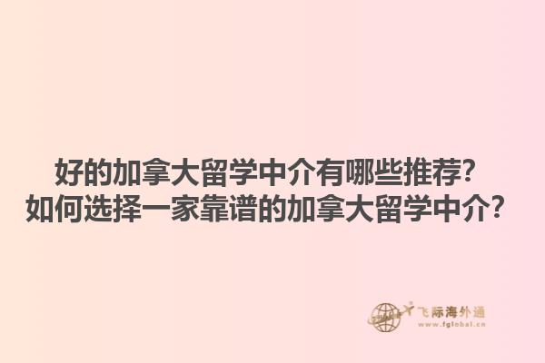 好的加拿大留學(xué)中介有哪些推薦？如何選擇一家靠譜的加拿大留學(xué)中介？